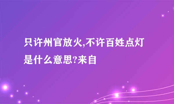 只许州官放火,不许百姓点灯是什么意思?来自