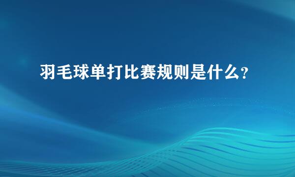 羽毛球单打比赛规则是什么？