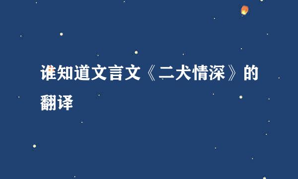 谁知道文言文《二犬情深》的翻译