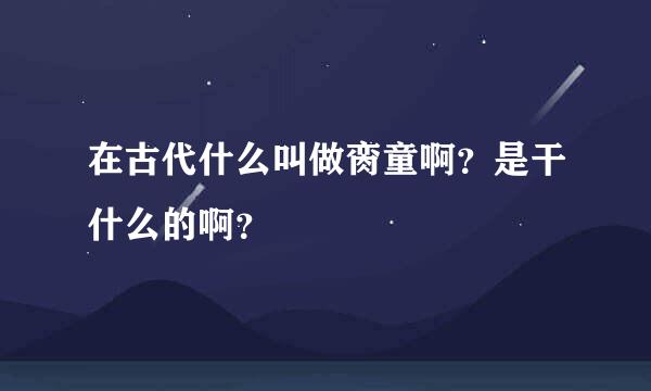 在古代什么叫做脔童啊？是干什么的啊？