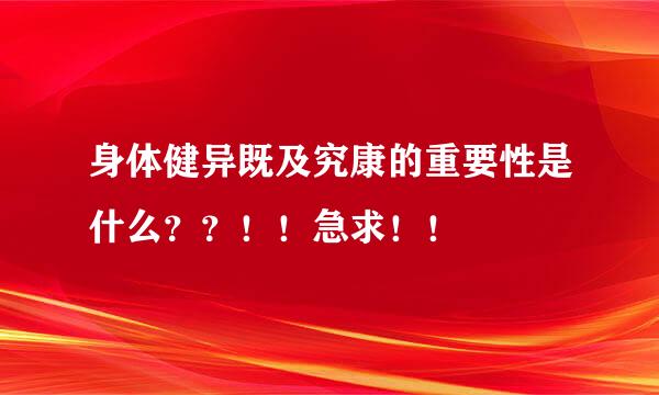 身体健异既及究康的重要性是什么？？！！急求！！