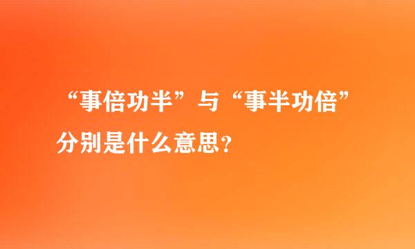 “事倍功半”与“事半功倍”分别是什么意思？