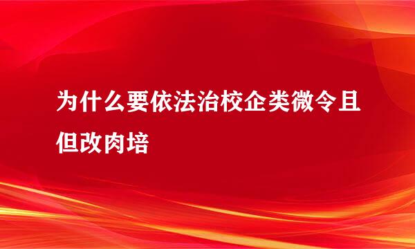 为什么要依法治校企类微令且但改肉培