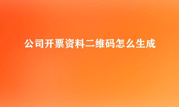 公司开票资料二维码怎么生成