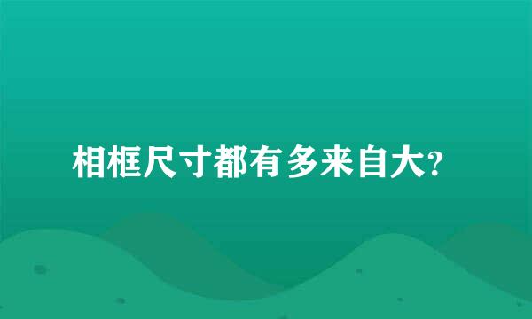 相框尺寸都有多来自大？