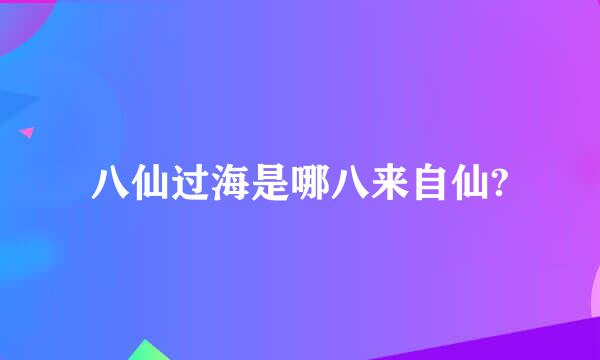 八仙过海是哪八来自仙?