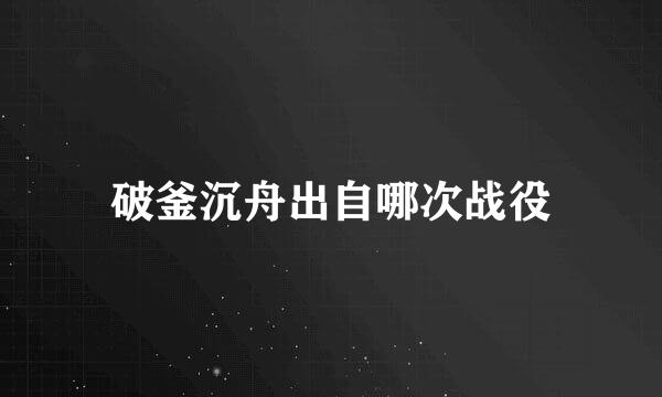 破釜沉舟出自哪次战役