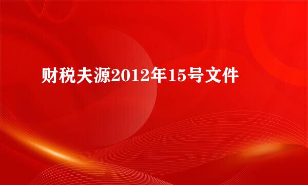 财税夫源2012年15号文件