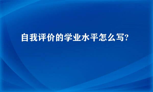 自我评价的学业水平怎么写?