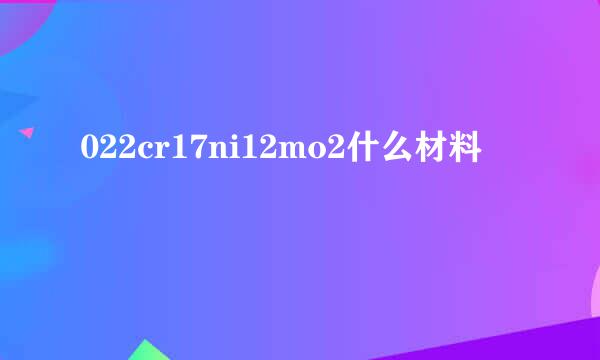 022cr17ni12mo2什么材料