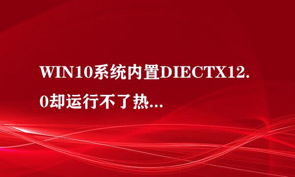 WIN10系统内置DIECTX12.0却运行不了热血传奇，的况战女业川把显示初始化D3D Device失败！求解决办法