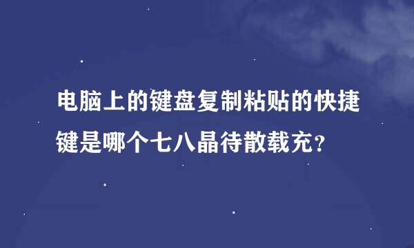 电脑上的键盘复制粘贴的快捷键是哪个七八晶待散载充？