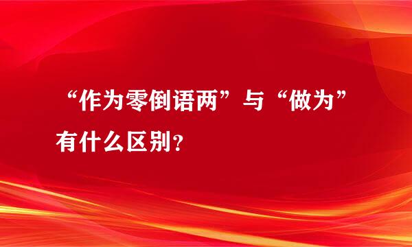 “作为零倒语两”与“做为”有什么区别？