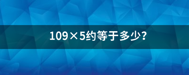 109×5约等于多少？