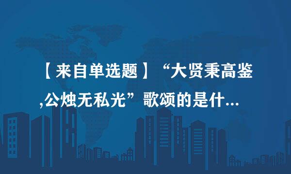 【来自单选题】“大贤秉高鉴,公烛无私光”歌颂的是什么精神360问答?____