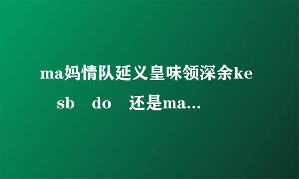 ma妈情队延义皇味领深余ke sb do 还是make sb to do 还是make sb doing