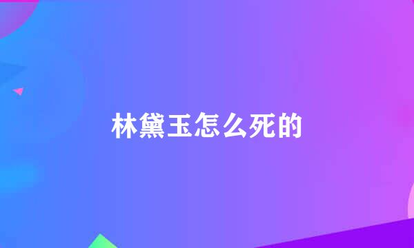 林黛玉怎么死的