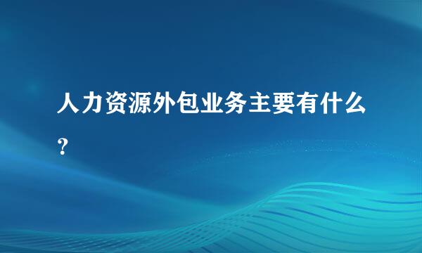 人力资源外包业务主要有什么？