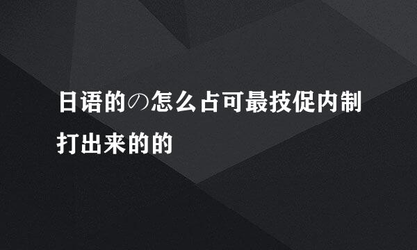 日语的の怎么占可最技促内制打出来的的