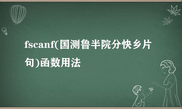 fscanf(国测鲁半院分快乡片句)函数用法