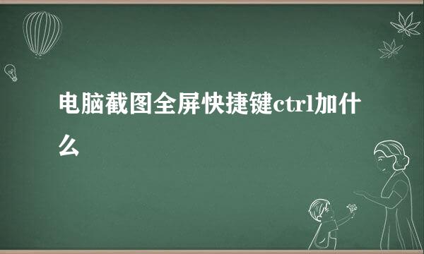 电脑截图全屏快捷键ctrl加什么