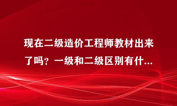 现在二级造价工程师教材出来了吗？一级和二级区别有什么呢-甘建二滑华强担足