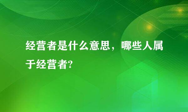 经营者是什么意思，哪些人属于经营者?