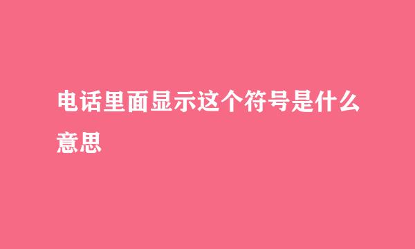 电话里面显示这个符号是什么意思