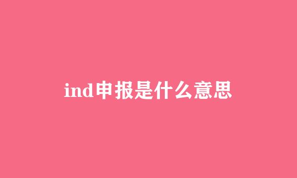 ind申报是什么意思