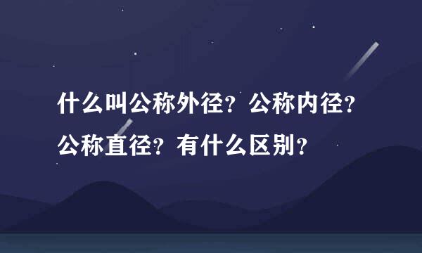 什么叫公称外径？公称内径？公称直径？有什么区别？