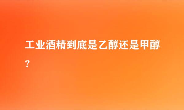 工业酒精到底是乙醇还是甲醇？