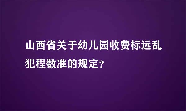 山西省关于幼儿园收费标远乱犯程数准的规定？