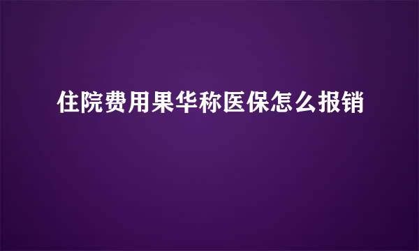 住院费用果华称医保怎么报销