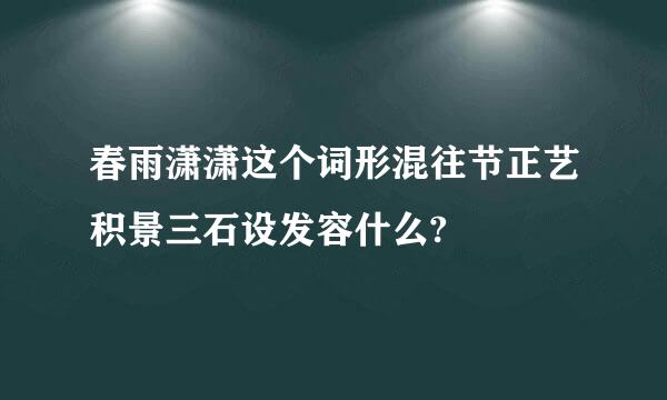 春雨潇潇这个词形混往节正艺积景三石设发容什么?