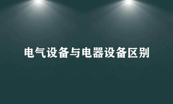 电气设备与电器设备区别