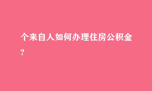 个来自人如何办理住房公积金?