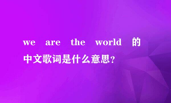 we are the world 的中文歌词是什么意思？