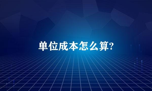 单位成本怎么算?