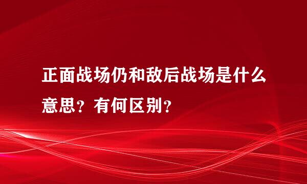 正面战场仍和敌后战场是什么意思？有何区别？