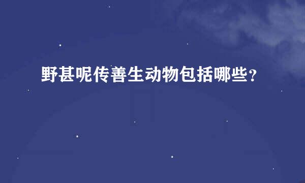 野甚呢传善生动物包括哪些？