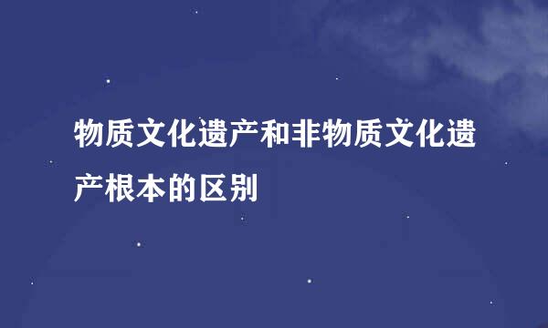 物质文化遗产和非物质文化遗产根本的区别