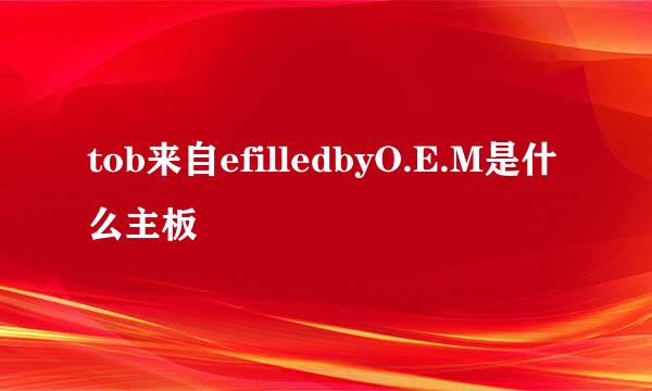 tob来自efilledbyO.E.M是什么主板