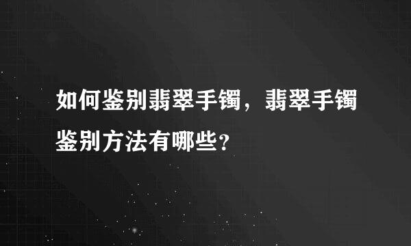 如何鉴别翡翠手镯，翡翠手镯鉴别方法有哪些？