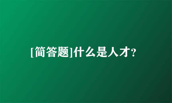 [简答题]什么是人才？