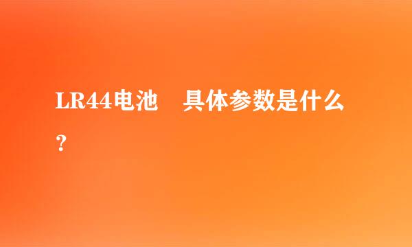 LR44电池 具体参数是什么？