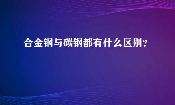 合金钢与碳钢都有什么区别？