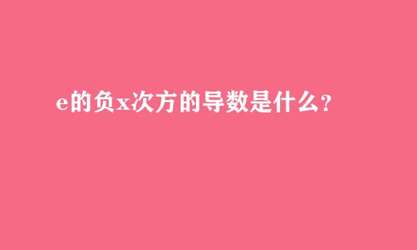 e的负x次方的导数是什么？