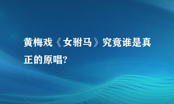 黄梅戏《女驸马》究竟谁是真正的原唱?