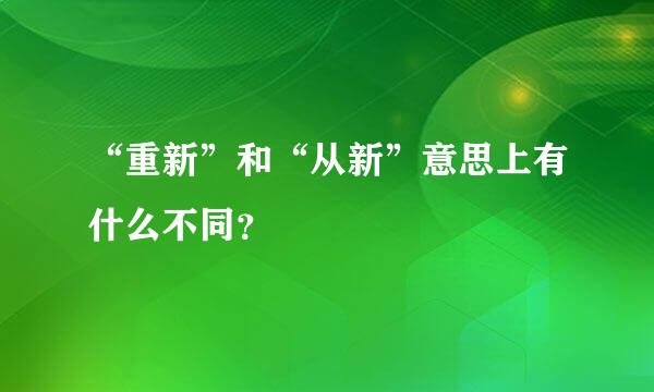 “重新”和“从新”意思上有什么不同？