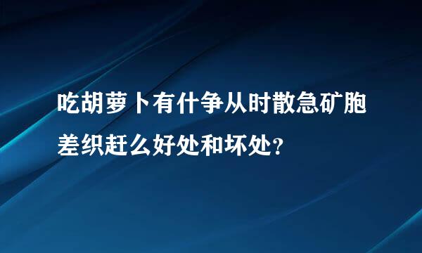 吃胡萝卜有什争从时散急矿胞差织赶么好处和坏处？